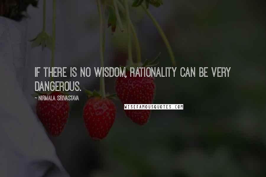 Nirmala Srivastava Quotes: If there is no wisdom, rationality can be very dangerous.