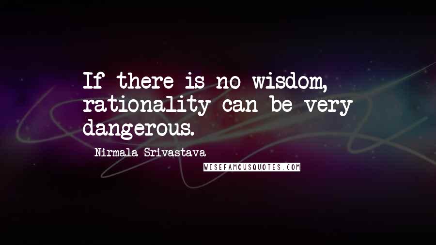 Nirmala Srivastava Quotes: If there is no wisdom, rationality can be very dangerous.