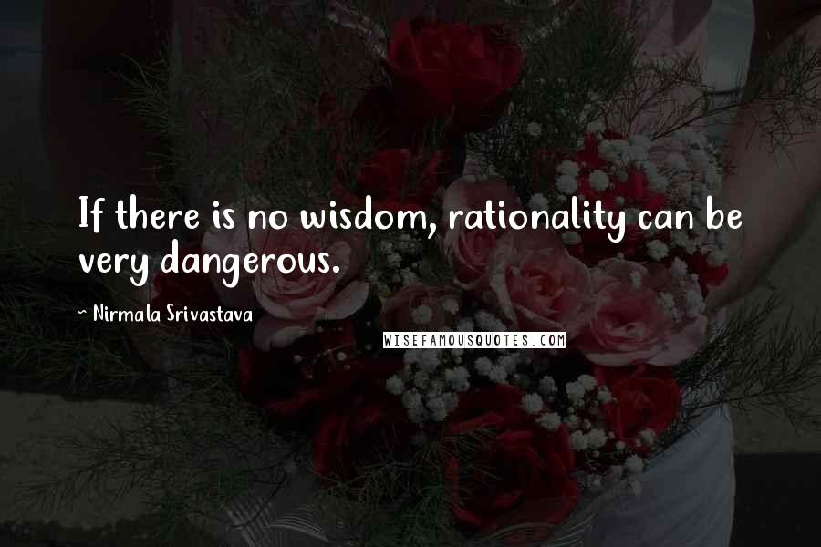 Nirmala Srivastava Quotes: If there is no wisdom, rationality can be very dangerous.