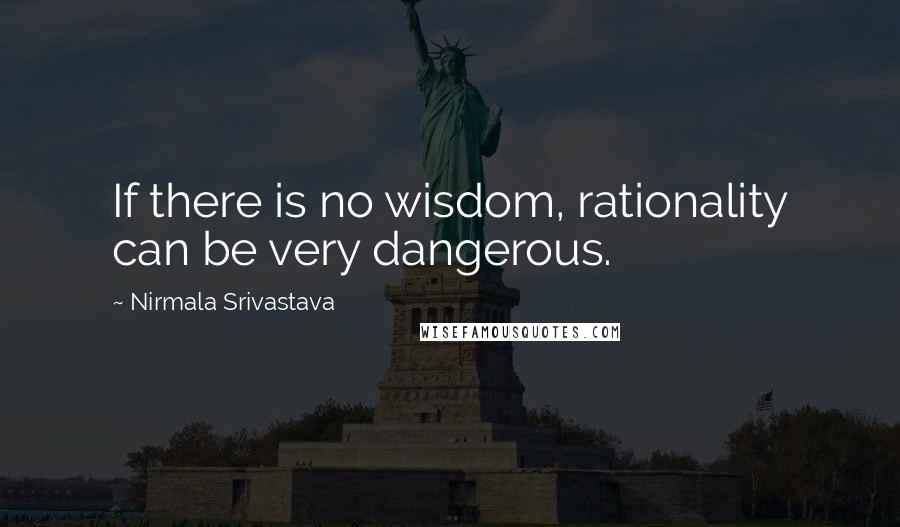 Nirmala Srivastava Quotes: If there is no wisdom, rationality can be very dangerous.