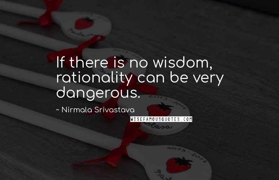 Nirmala Srivastava Quotes: If there is no wisdom, rationality can be very dangerous.