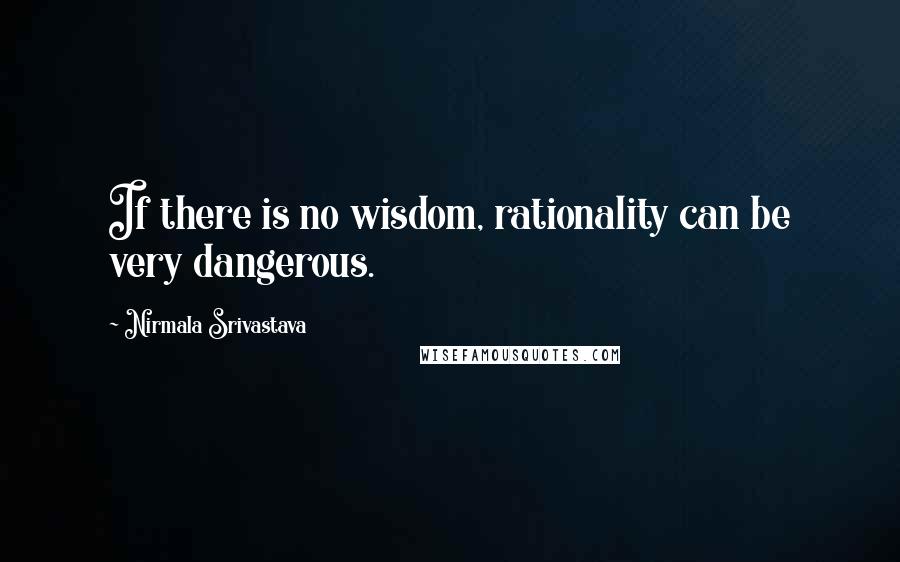 Nirmala Srivastava Quotes: If there is no wisdom, rationality can be very dangerous.