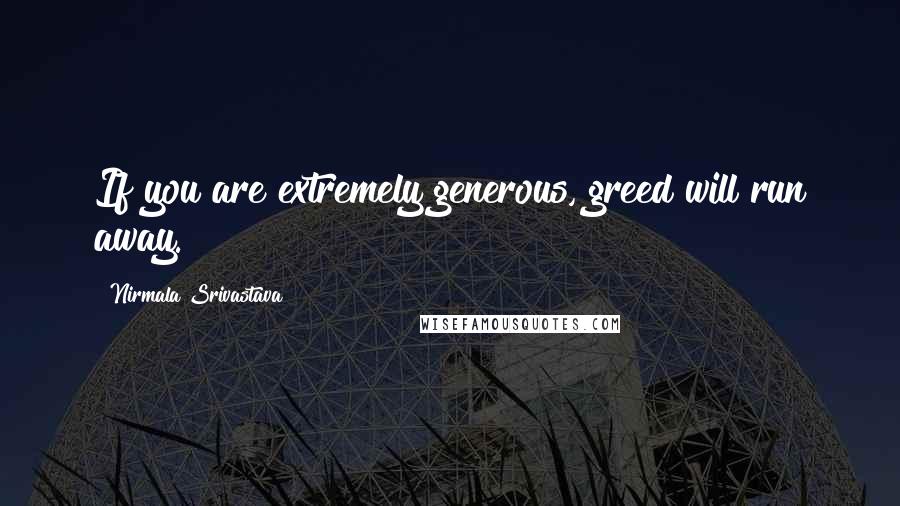 Nirmala Srivastava Quotes: If you are extremely generous, greed will run away.