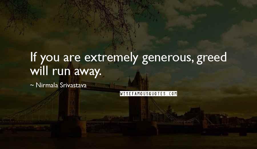 Nirmala Srivastava Quotes: If you are extremely generous, greed will run away.