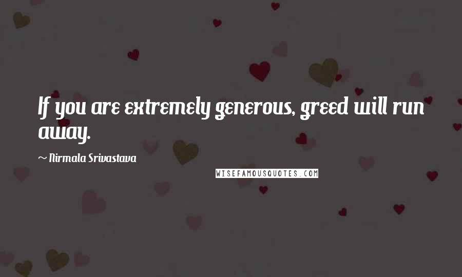 Nirmala Srivastava Quotes: If you are extremely generous, greed will run away.