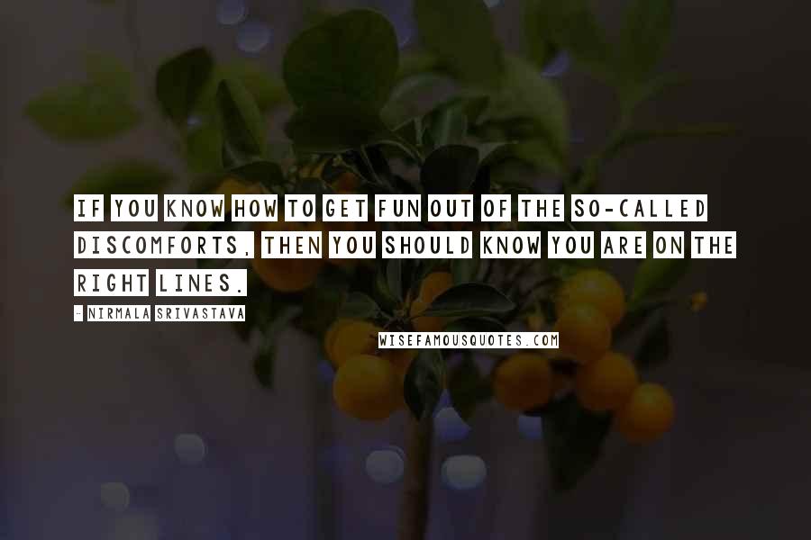 Nirmala Srivastava Quotes: If you know how to get fun out of the so-called discomforts, then you should know you are on the right lines.