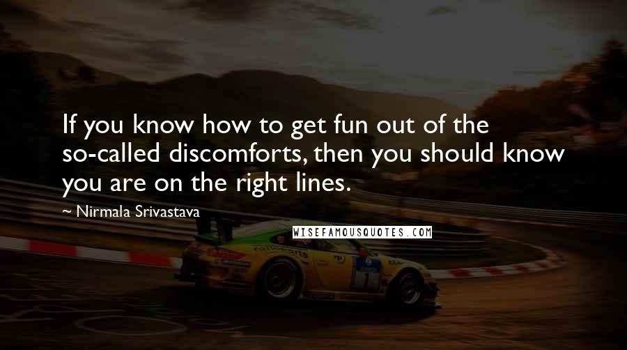 Nirmala Srivastava Quotes: If you know how to get fun out of the so-called discomforts, then you should know you are on the right lines.