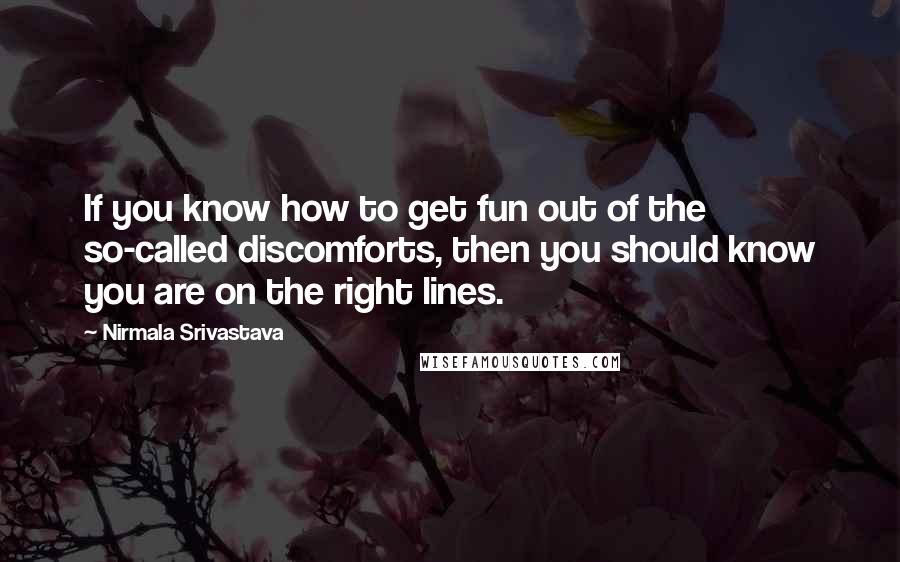 Nirmala Srivastava Quotes: If you know how to get fun out of the so-called discomforts, then you should know you are on the right lines.