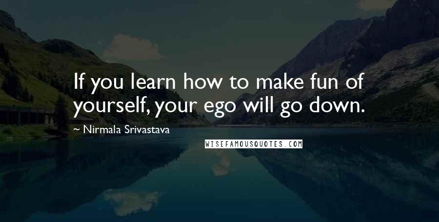 Nirmala Srivastava Quotes: If you learn how to make fun of yourself, your ego will go down.