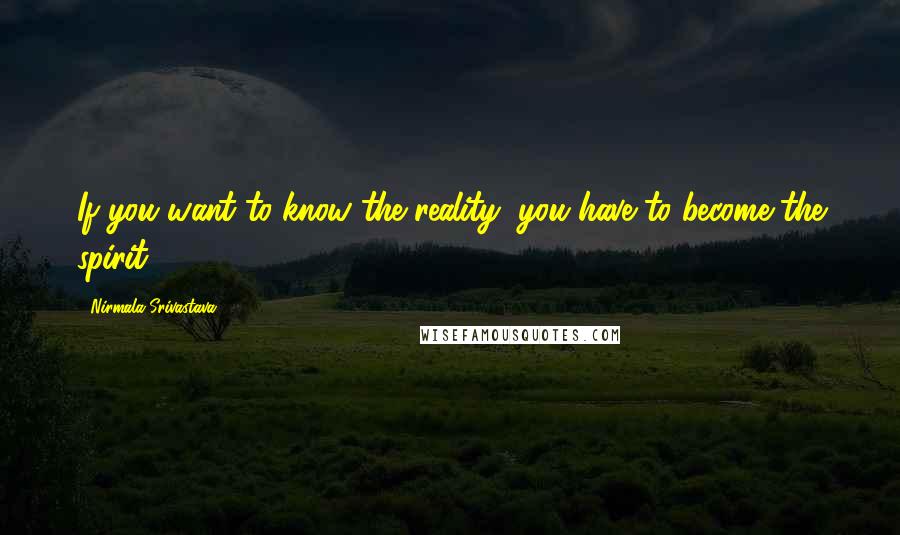 Nirmala Srivastava Quotes: If you want to know the reality, you have to become the spirit.