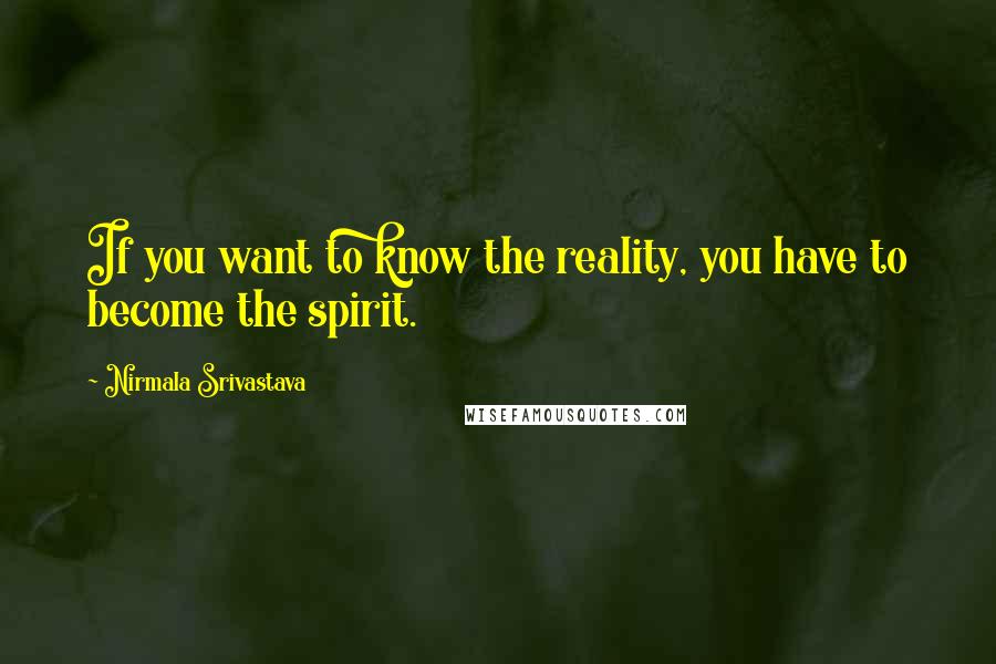 Nirmala Srivastava Quotes: If you want to know the reality, you have to become the spirit.