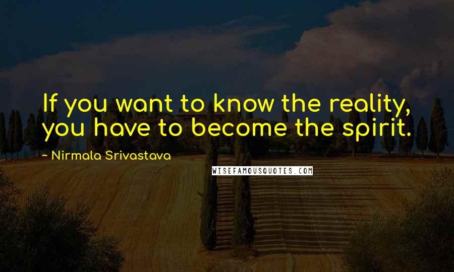 Nirmala Srivastava Quotes: If you want to know the reality, you have to become the spirit.