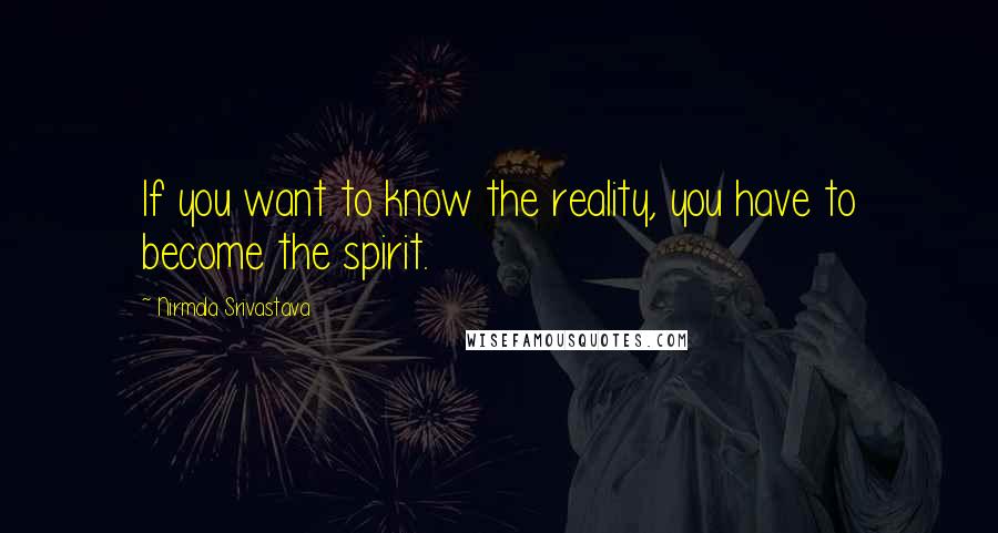 Nirmala Srivastava Quotes: If you want to know the reality, you have to become the spirit.