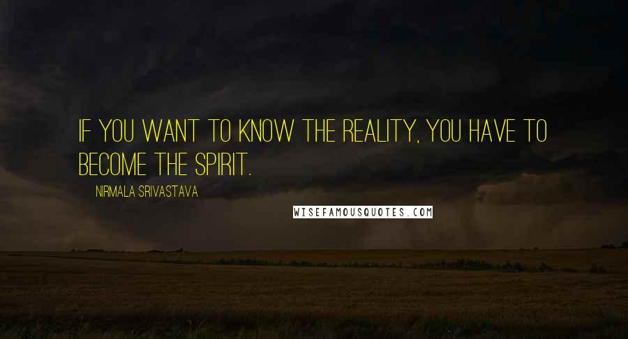 Nirmala Srivastava Quotes: If you want to know the reality, you have to become the spirit.