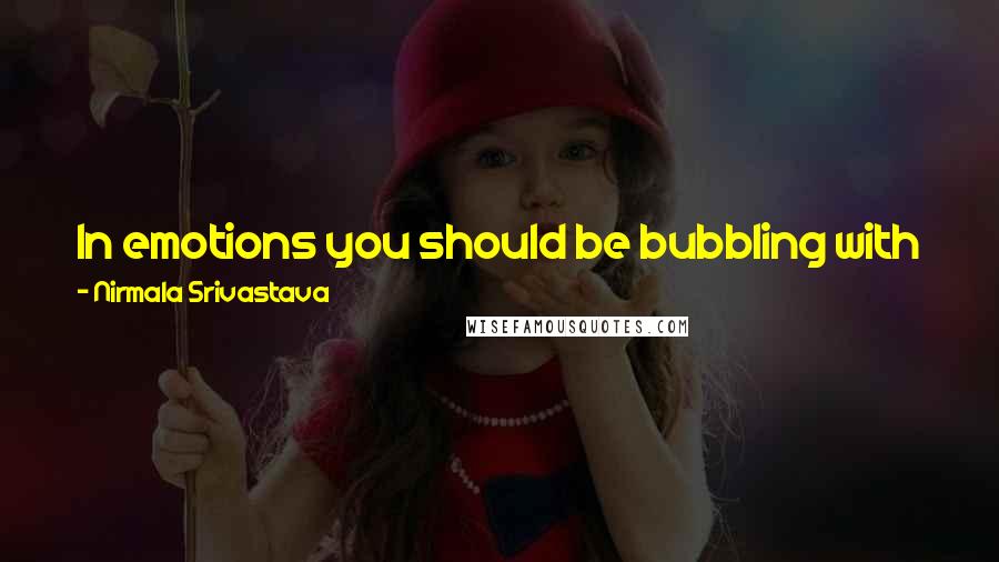 Nirmala Srivastava Quotes: In emotions you should be bubbling with joy. Joy is your emotion. In action you should be thoughtless and in ascent you should be surrendered.