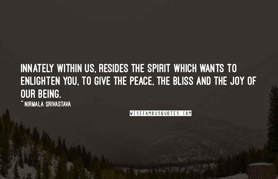 Nirmala Srivastava Quotes: Innately within us, resides the Spirit which wants to enlighten you, to give the peace, the bliss and the joy of our being.