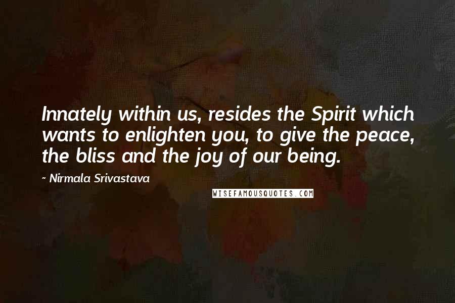 Nirmala Srivastava Quotes: Innately within us, resides the Spirit which wants to enlighten you, to give the peace, the bliss and the joy of our being.