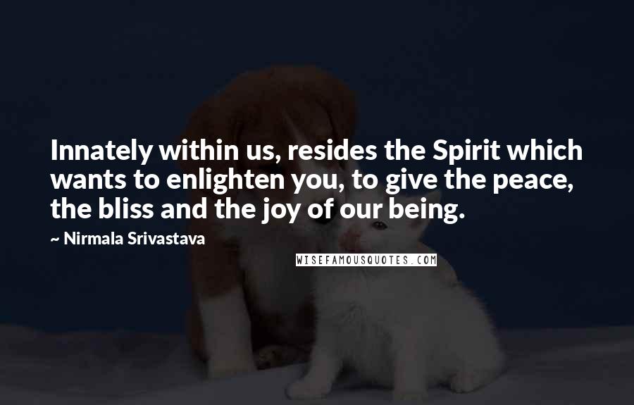 Nirmala Srivastava Quotes: Innately within us, resides the Spirit which wants to enlighten you, to give the peace, the bliss and the joy of our being.