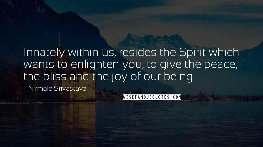 Nirmala Srivastava Quotes: Innately within us, resides the Spirit which wants to enlighten you, to give the peace, the bliss and the joy of our being.