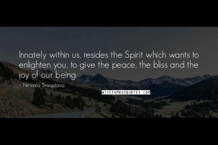 Nirmala Srivastava Quotes: Innately within us, resides the Spirit which wants to enlighten you, to give the peace, the bliss and the joy of our being.