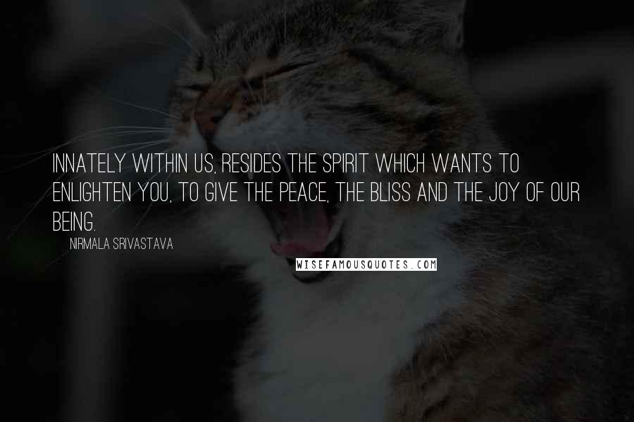 Nirmala Srivastava Quotes: Innately within us, resides the Spirit which wants to enlighten you, to give the peace, the bliss and the joy of our being.