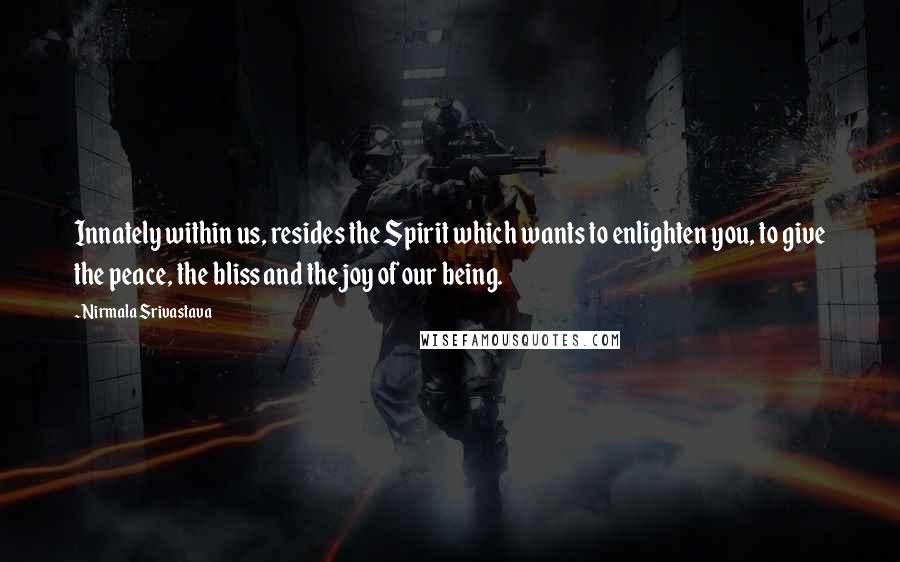 Nirmala Srivastava Quotes: Innately within us, resides the Spirit which wants to enlighten you, to give the peace, the bliss and the joy of our being.