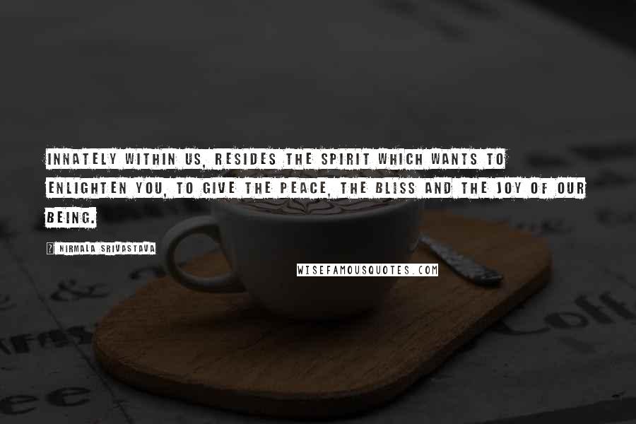 Nirmala Srivastava Quotes: Innately within us, resides the Spirit which wants to enlighten you, to give the peace, the bliss and the joy of our being.