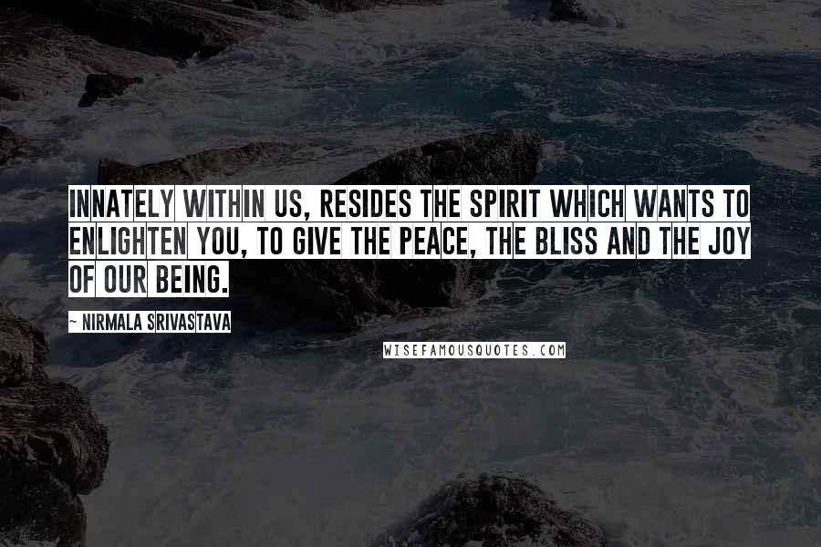 Nirmala Srivastava Quotes: Innately within us, resides the Spirit which wants to enlighten you, to give the peace, the bliss and the joy of our being.