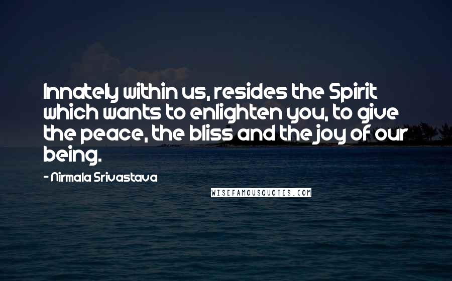 Nirmala Srivastava Quotes: Innately within us, resides the Spirit which wants to enlighten you, to give the peace, the bliss and the joy of our being.