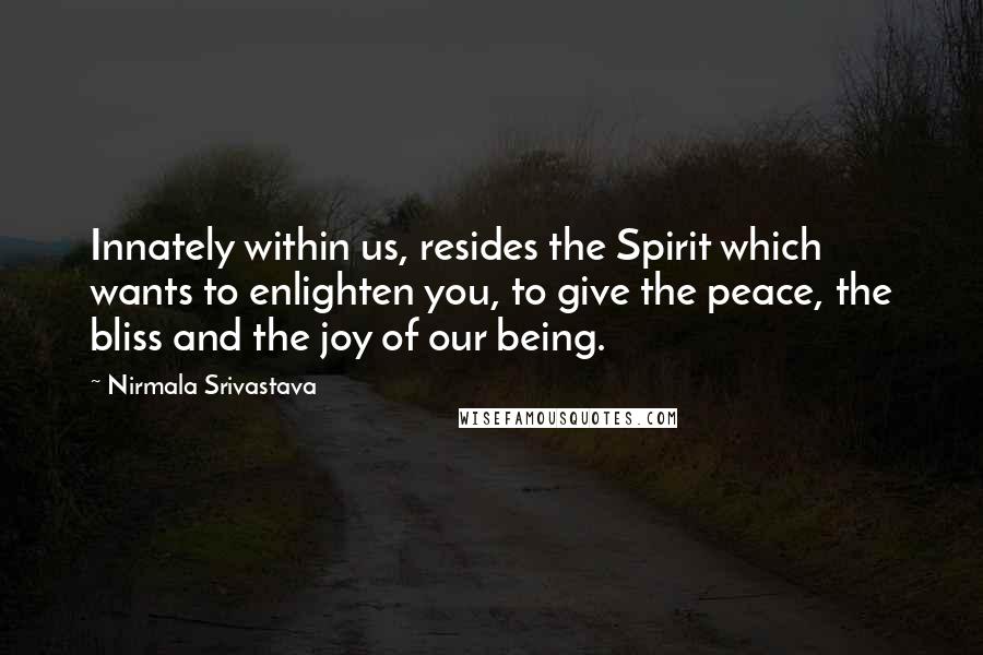 Nirmala Srivastava Quotes: Innately within us, resides the Spirit which wants to enlighten you, to give the peace, the bliss and the joy of our being.