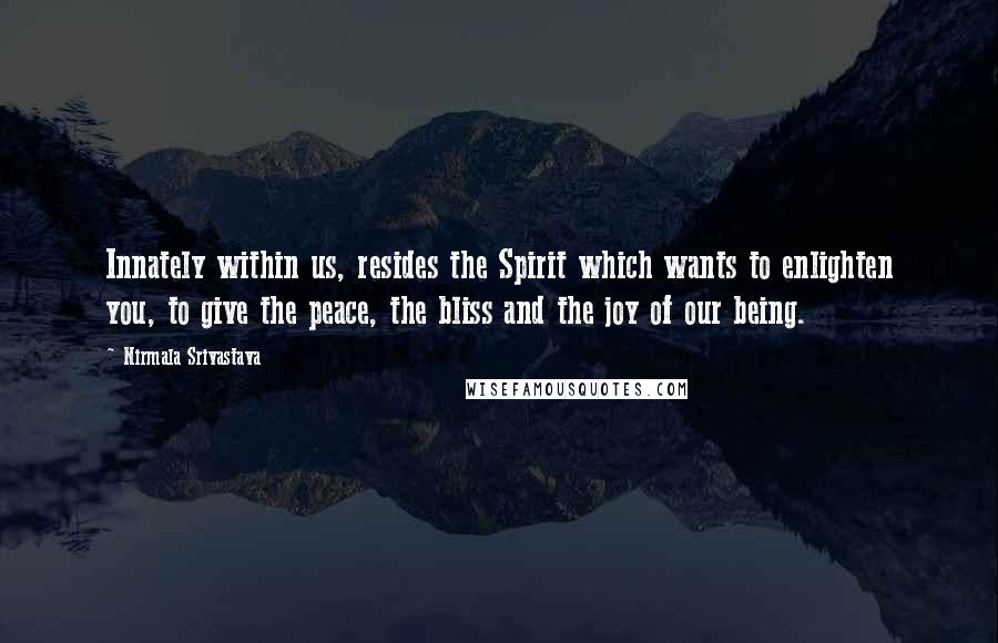 Nirmala Srivastava Quotes: Innately within us, resides the Spirit which wants to enlighten you, to give the peace, the bliss and the joy of our being.