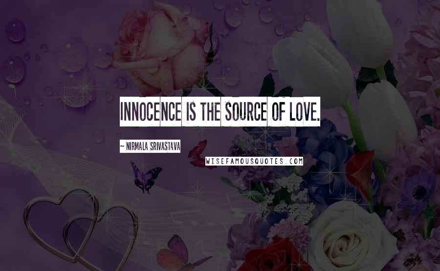 Nirmala Srivastava Quotes: Innocence is the source of love.