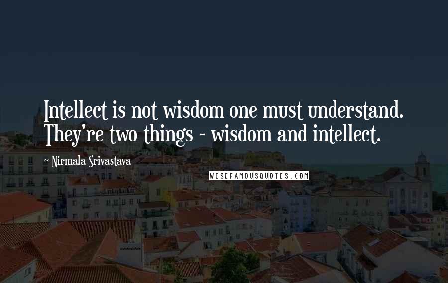 Nirmala Srivastava Quotes: Intellect is not wisdom one must understand. They're two things - wisdom and intellect.