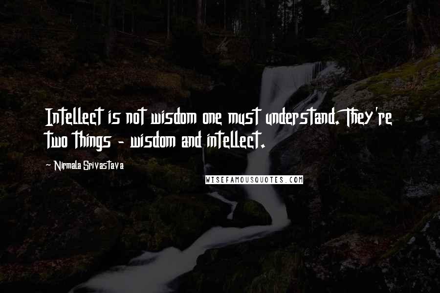Nirmala Srivastava Quotes: Intellect is not wisdom one must understand. They're two things - wisdom and intellect.