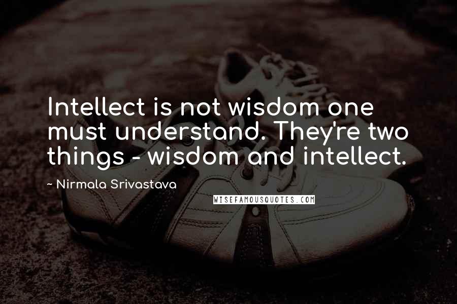 Nirmala Srivastava Quotes: Intellect is not wisdom one must understand. They're two things - wisdom and intellect.