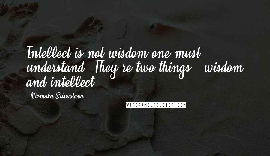 Nirmala Srivastava Quotes: Intellect is not wisdom one must understand. They're two things - wisdom and intellect.