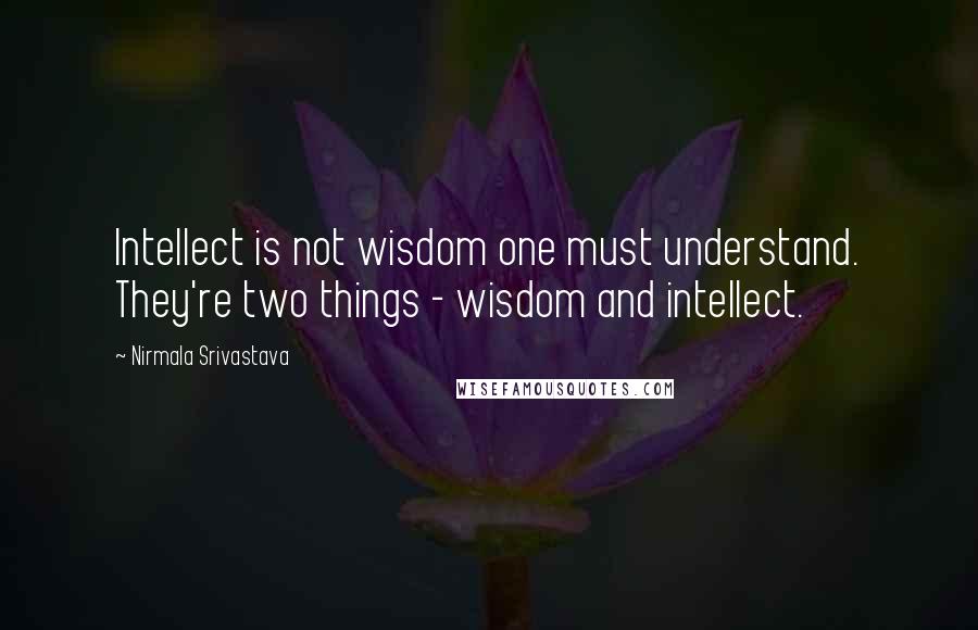 Nirmala Srivastava Quotes: Intellect is not wisdom one must understand. They're two things - wisdom and intellect.