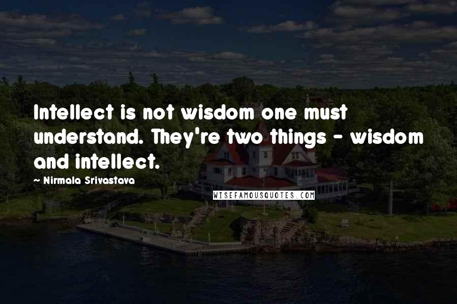 Nirmala Srivastava Quotes: Intellect is not wisdom one must understand. They're two things - wisdom and intellect.