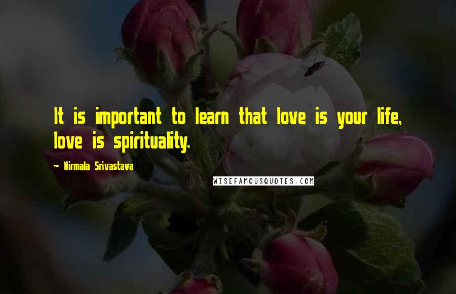 Nirmala Srivastava Quotes: It is important to learn that love is your life, love is spirituality.