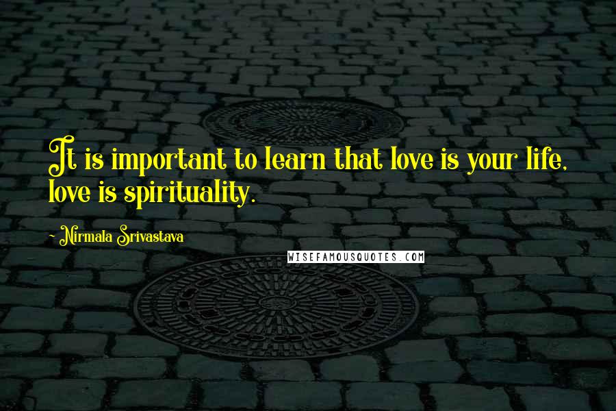 Nirmala Srivastava Quotes: It is important to learn that love is your life, love is spirituality.