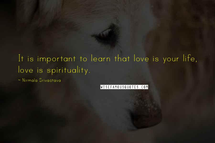 Nirmala Srivastava Quotes: It is important to learn that love is your life, love is spirituality.