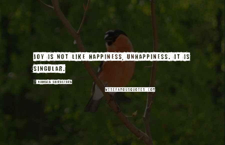 Nirmala Srivastava Quotes: Joy is not like happiness, unhappiness. It is singular.