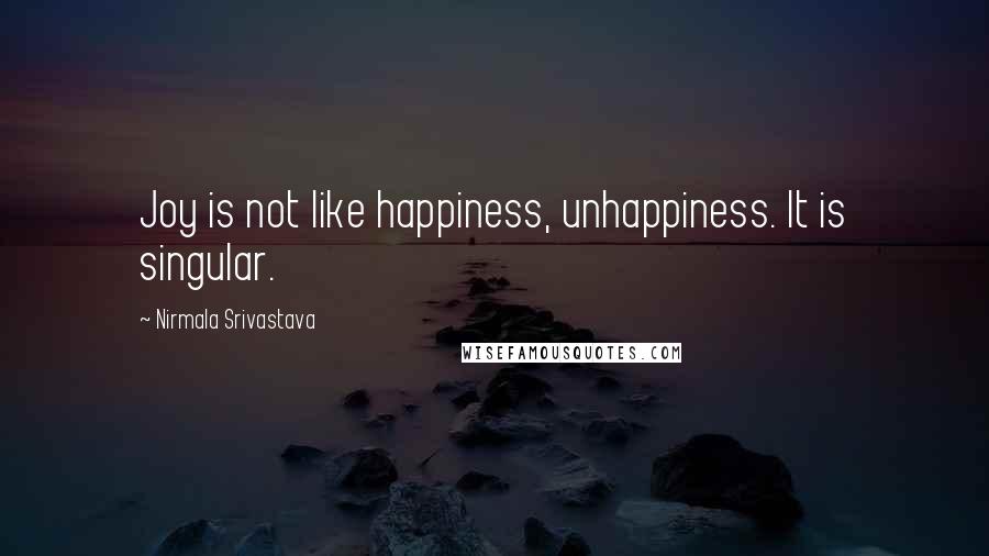 Nirmala Srivastava Quotes: Joy is not like happiness, unhappiness. It is singular.