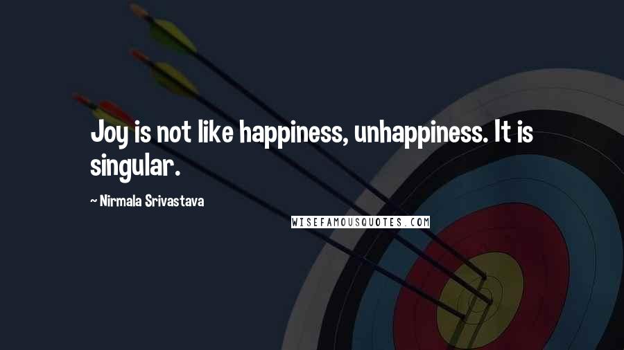 Nirmala Srivastava Quotes: Joy is not like happiness, unhappiness. It is singular.