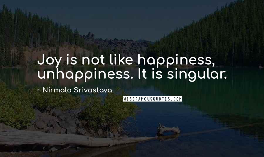 Nirmala Srivastava Quotes: Joy is not like happiness, unhappiness. It is singular.