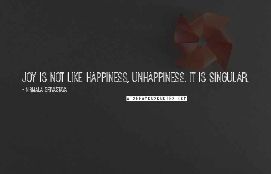 Nirmala Srivastava Quotes: Joy is not like happiness, unhappiness. It is singular.