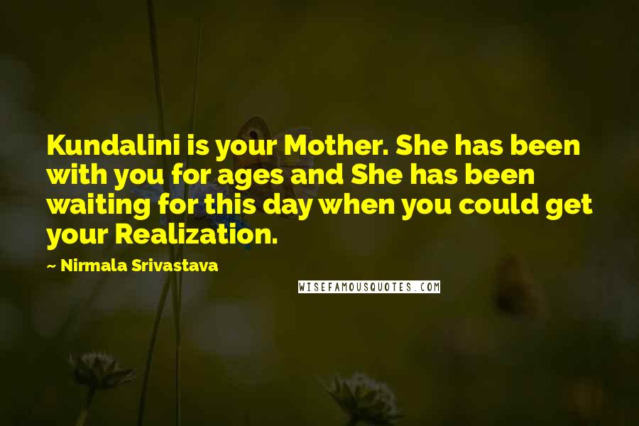 Nirmala Srivastava Quotes: Kundalini is your Mother. She has been with you for ages and She has been waiting for this day when you could get your Realization.