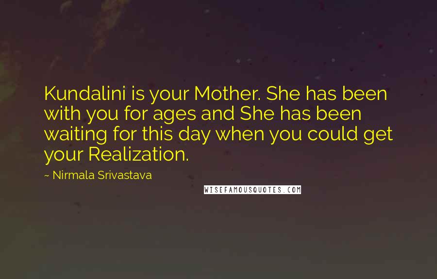 Nirmala Srivastava Quotes: Kundalini is your Mother. She has been with you for ages and She has been waiting for this day when you could get your Realization.