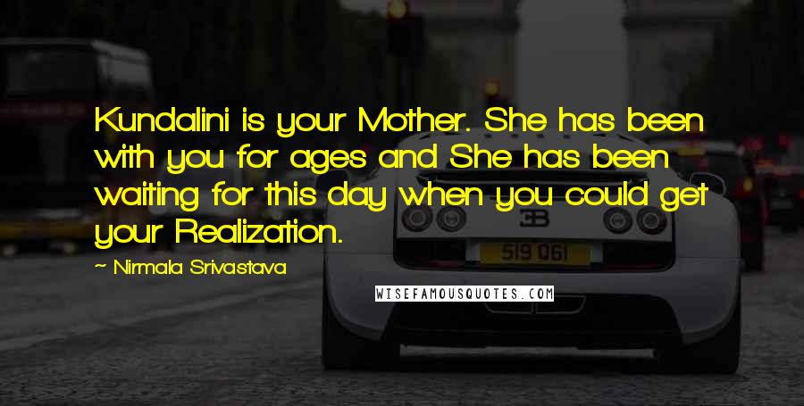 Nirmala Srivastava Quotes: Kundalini is your Mother. She has been with you for ages and She has been waiting for this day when you could get your Realization.