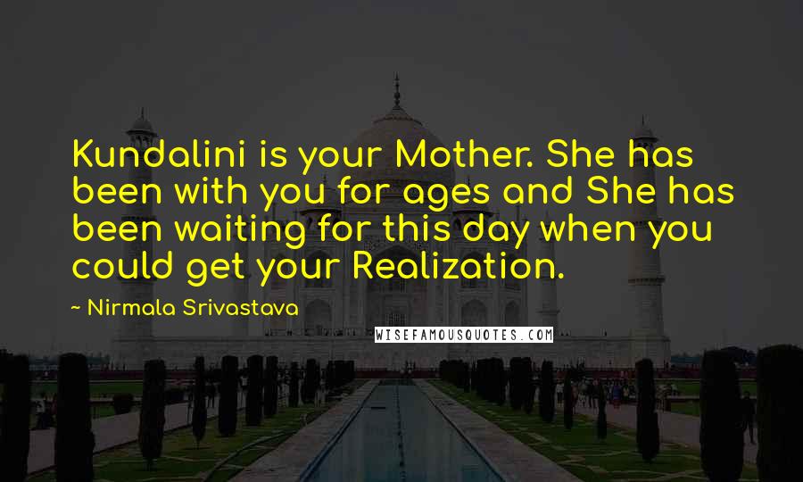 Nirmala Srivastava Quotes: Kundalini is your Mother. She has been with you for ages and She has been waiting for this day when you could get your Realization.